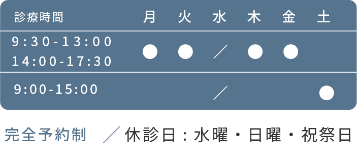 完全予約制 月火木金9:30-13:00/14:00-17:30 土 9:00-15:00 水日祝祭日休診