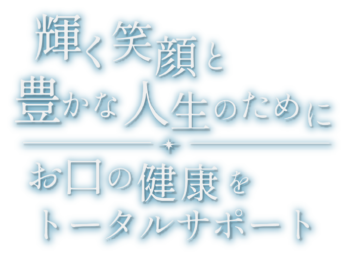 輝く健康と豊かな人生のために、お口の健康をトータルサポート